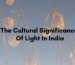 The Spiritual and Cultural Significance Of Light In India